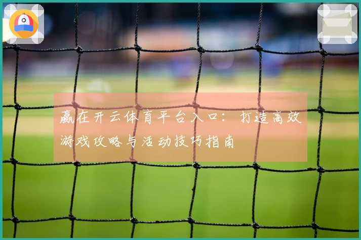 赢在开云体育平台入口：打造高效游戏攻略与活动技巧指南