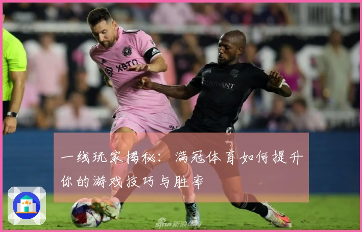 一线玩家揭秘：满冠体育如何提升你的游戏技巧与胜率