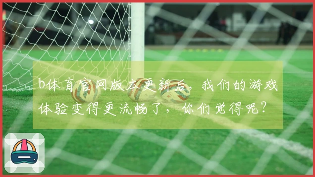 b体育官网版本更新后, 我们的游戏体验变得更流畅了，你们觉得呢？