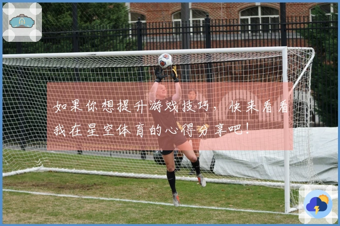 如果你想提升游戏技巧，快来看看我在星空体育的心得分享吧！