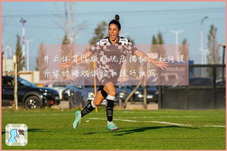 开云体育PC版新玩法揭秘：如何提升你的游戏体验和技巧诀窍