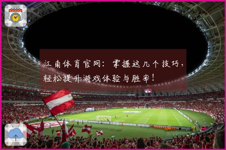 江南体育官网：掌握这几个技巧，轻松提升游戏体验与胜率！