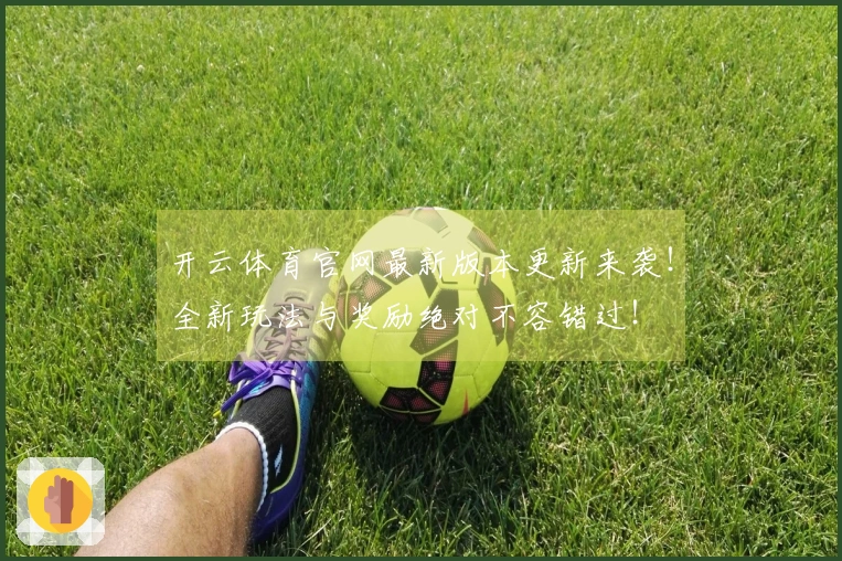 开云体育官网最新版本更新来袭！全新玩法与奖励绝对不容错过！