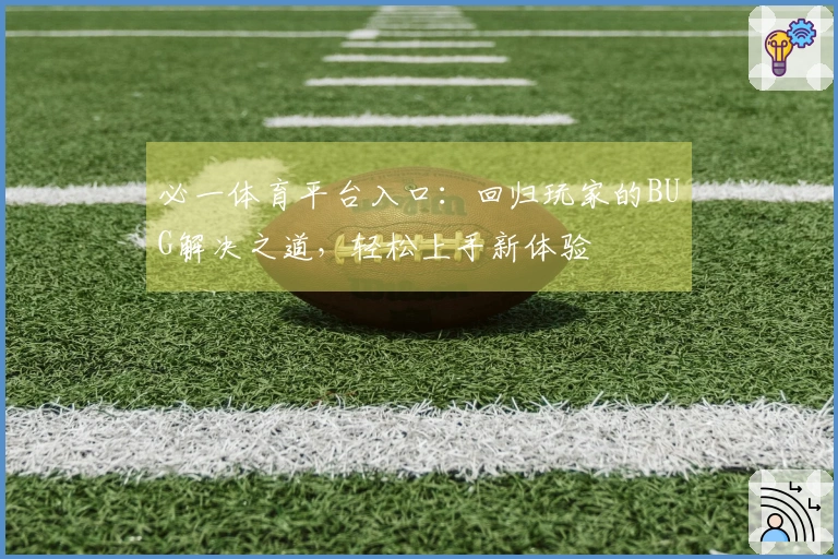 必一体育平台入口：回归玩家的BUG解决之道，轻松上手新体验