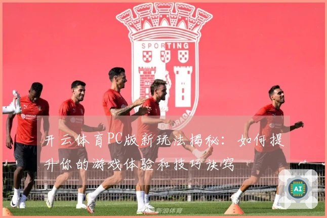 开云体育PC版新玩法揭秘：如何提升你的游戏体验和技巧诀窍