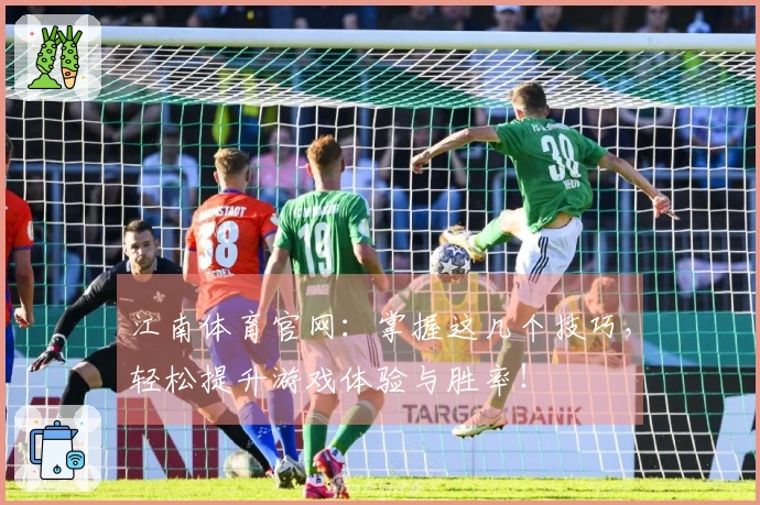 江南体育官网：掌握这几个技巧，轻松提升游戏体验与胜率！