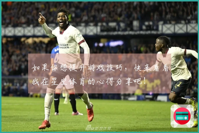 如果你想提升游戏技巧，快来看看我在星空体育的心得分享吧！