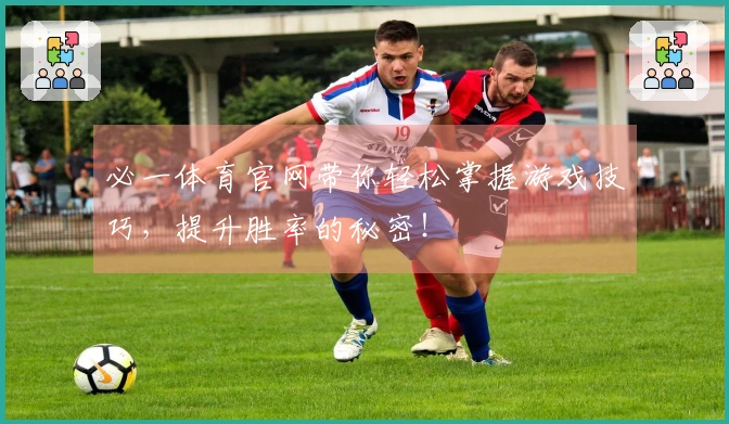 必一体育官网带你轻松掌握游戏技巧，提升胜率的秘密！