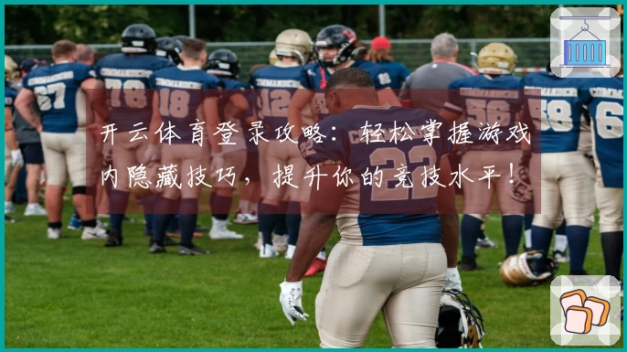 开云体育登录攻略：轻松掌握游戏内隐藏技巧，提升你的竞技水平！