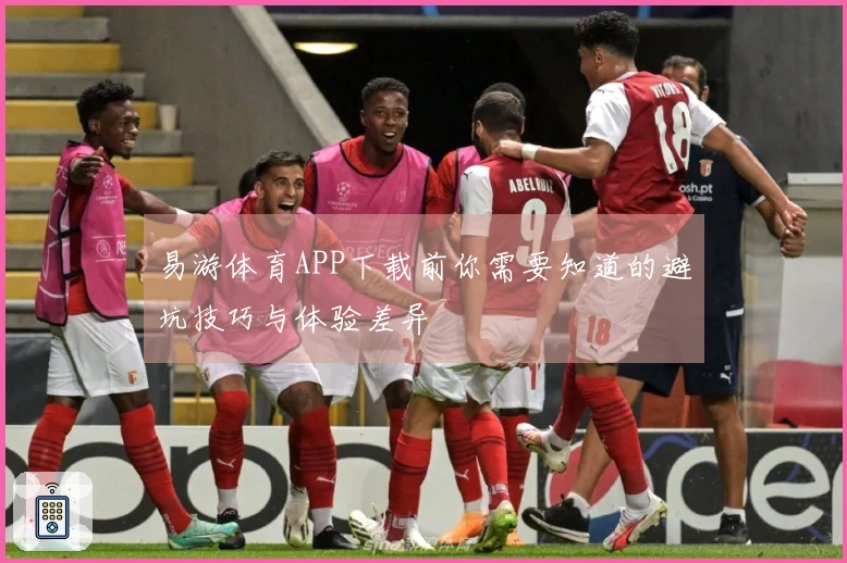 易游体育APP下载前你需要知道的避坑技巧与体验差异