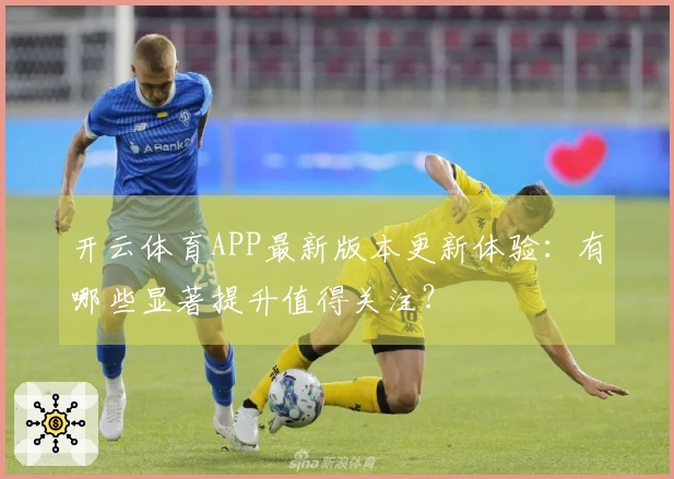 开云体育APP最新版本更新体验：有哪些显著提升值得关注？