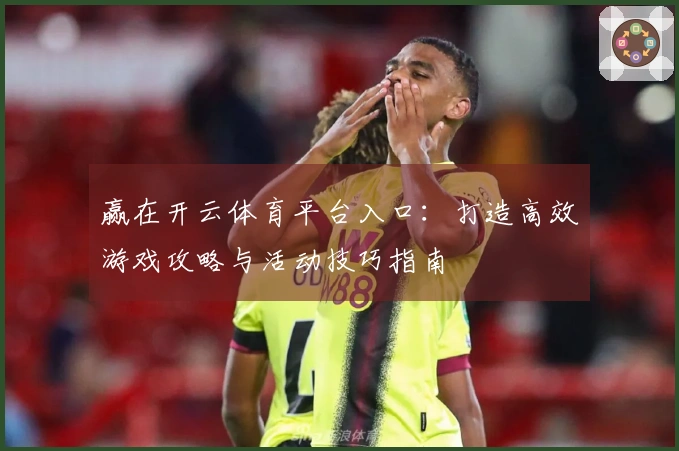 赢在开云体育平台入口:打造高效游戏攻略与活动技巧指南