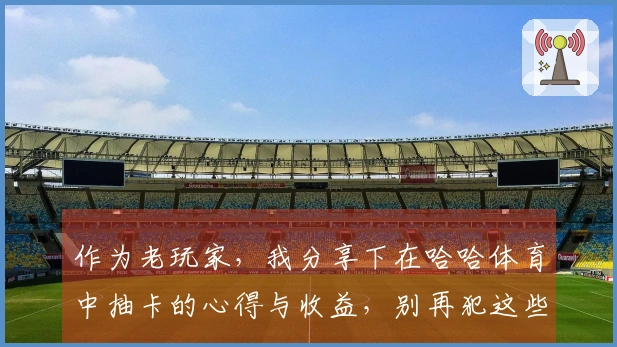 作为老玩家，我分享下在哈哈体育中抽卡的心得与收益，别再犯这些错误了！