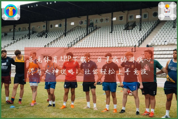 乐竞体育APP下载：分享我的游戏心得与大神攻略，让你轻松上手竞技！