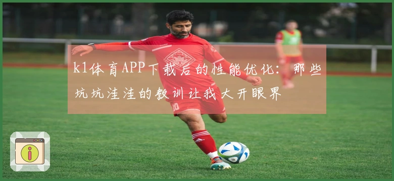 k1体育APP下载后的性能优化：那些坑坑洼洼的教训让我大开眼界