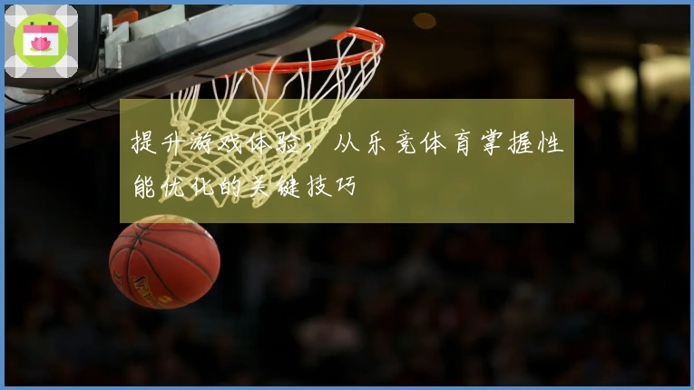 提升游戏体验，从乐竞体育掌握性能优化的关键技巧