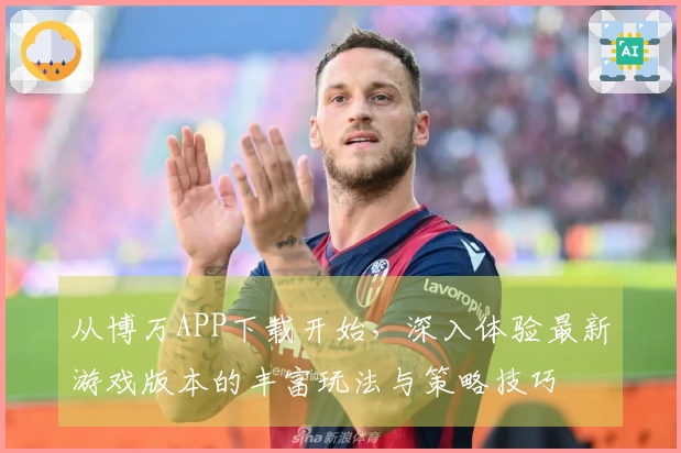 从博万APP下载开始，深入体验最新游戏版本的丰富玩法与策略技巧